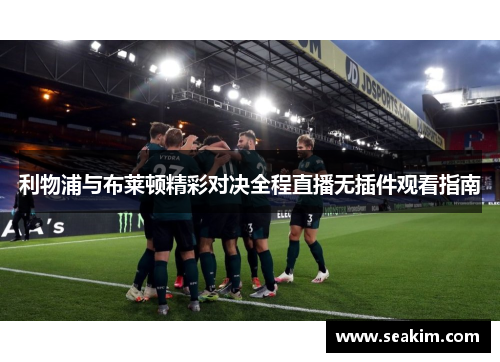 利物浦与布莱顿精彩对决全程直播无插件观看指南