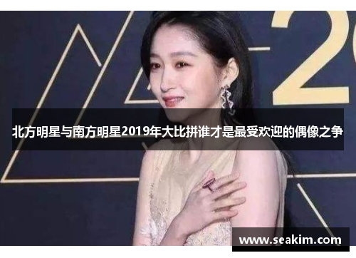 北方明星与南方明星2019年大比拼谁才是最受欢迎的偶像之争