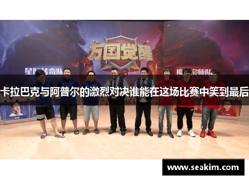 卡拉巴克与阿普尔的激烈对决谁能在这场比赛中笑到最后