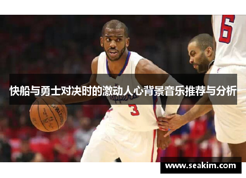 快船与勇士对决时的激动人心背景音乐推荐与分析