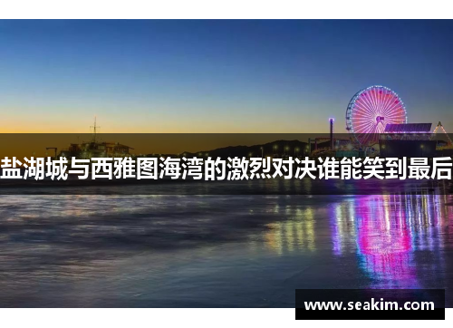盐湖城与西雅图海湾的激烈对决谁能笑到最后